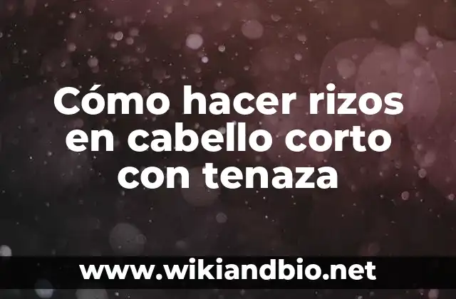 Cómo hacer rizos en cabello corto con tenaza