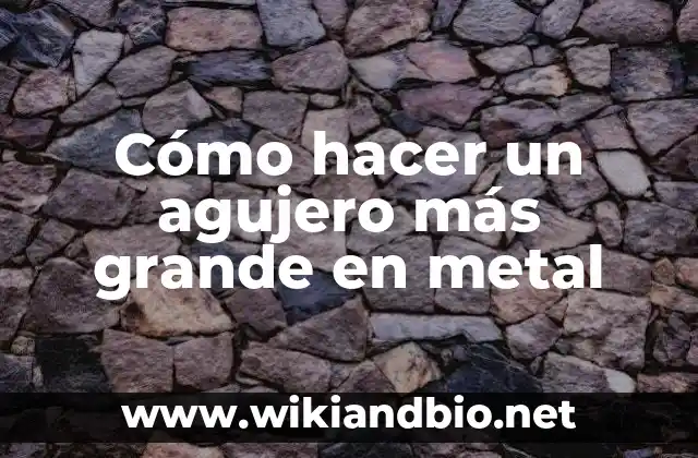 Cómo hacer un agujero más grande en metal