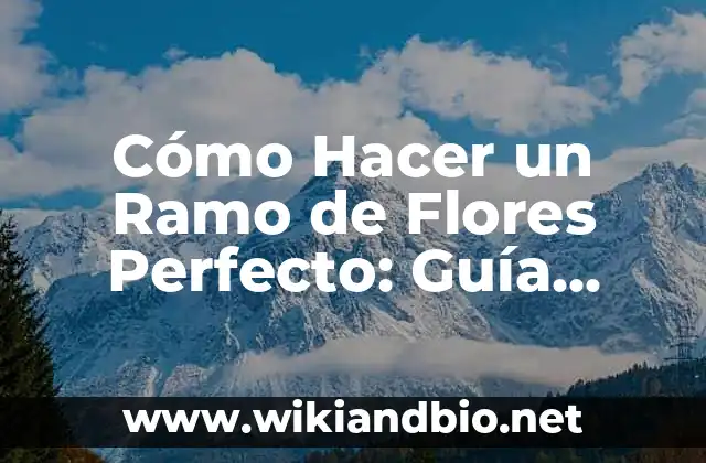 Cómo Hacer un Ramo de Flores Perfecto: Guía Detallada