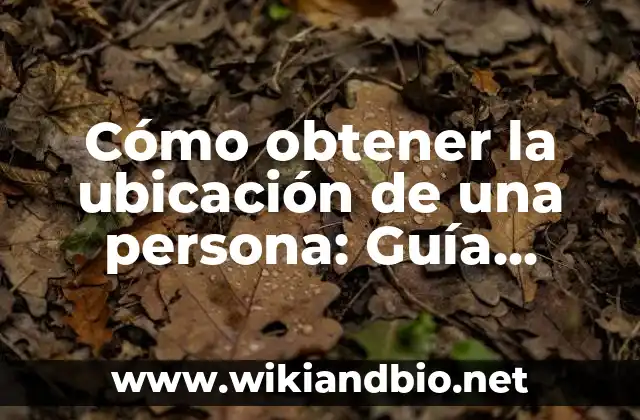 Cómo obtener la ubicación de una persona: Guía definitiva para rastrear una ubicación