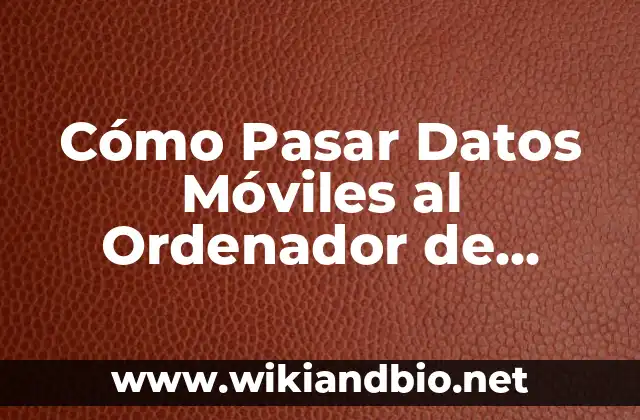 Cómo Pasar Datos Móviles al Ordenador de Forma Segura y Eficiente