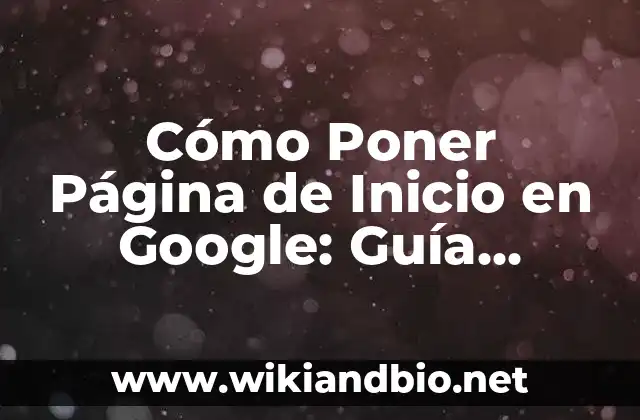 Cómo Poner Página de Inicio en Google: Guía Completa y Actualizada