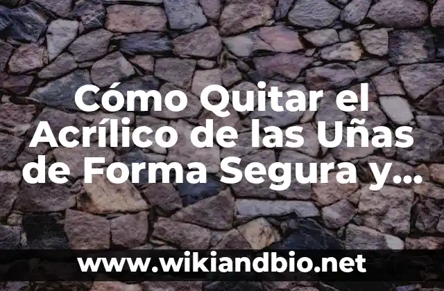Cómo Quitar el Acrílico de las Uñas de Forma Segura y Efectiva