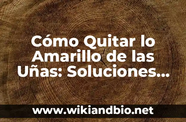 Cómo Quitar lo Amarillo de las Uñas: Soluciones Efectivas y Naturales