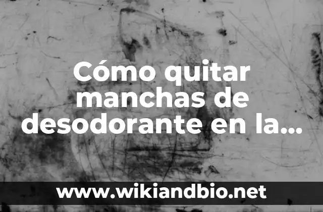 Cómo quitar manchas de desodorante en la ropa de manera efectiva