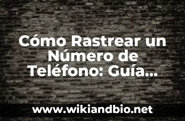 Cómo Rastrear un Número de Teléfono: Guía Completa