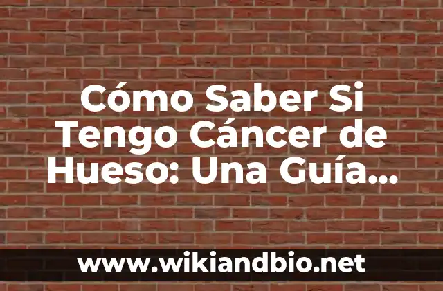 Cómo Saber Si Tengo Cáncer de Hueso: Una Guía Completa
