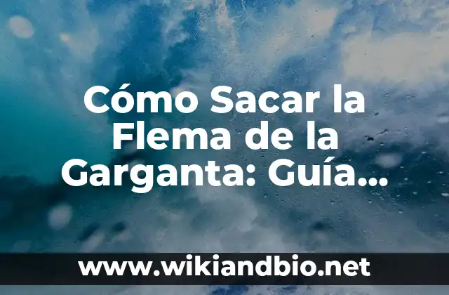 Cómo Sacar la Flema de la Garganta: Guía Completa y Detallada