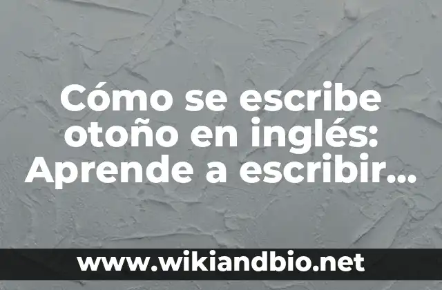 Cómo se escribe otoño en inglés: Aprende a escribir autumn con confianza