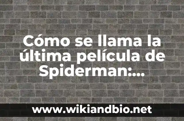 Cómo se llama la última película de Spiderman: Descubre la respuesta aquí