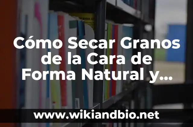 Cómo Secar Granos de la Cara de Forma Natural y Segura