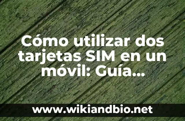 Cómo utilizar dos tarjetas SIM en un móvil: Guía completa y detallada