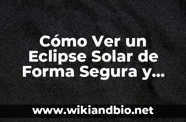 Cómo Ver un Eclipse Solar de Forma Segura y Emocionante
