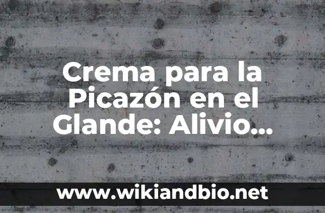 Crema para la Picazón en el Glande: Alivio Rápido y Efectivo