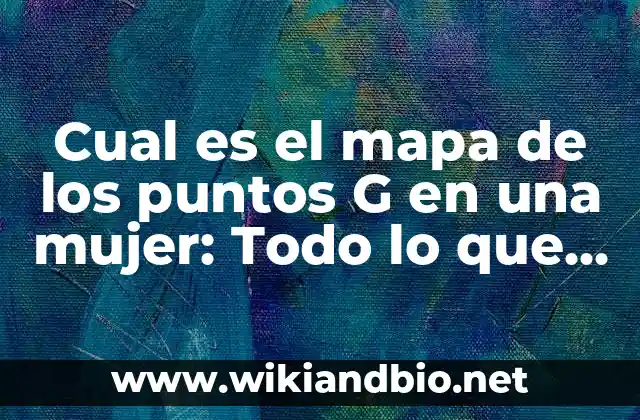 Cual es el mapa de los puntos G en una mujer: Todo lo que necesitas saber