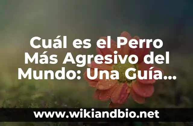 Cuál es el Perro Más Agresivo del Mundo: Una Guía Completa