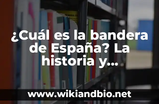 ¿Cuál es la bandera de España? La historia y simbolismo detrás de la Rojigualda