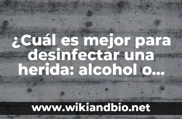 ¿Cuál es mejor para desinfectar una herida: alcohol o agua oxigenada?