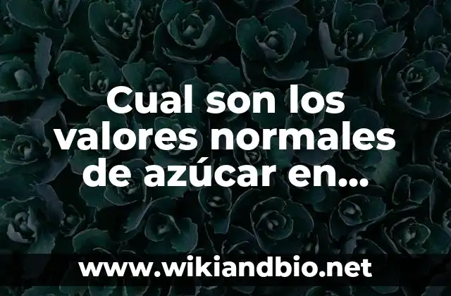 ¿Cuáles son los valores normales de azúcar en sangre en ayunas?