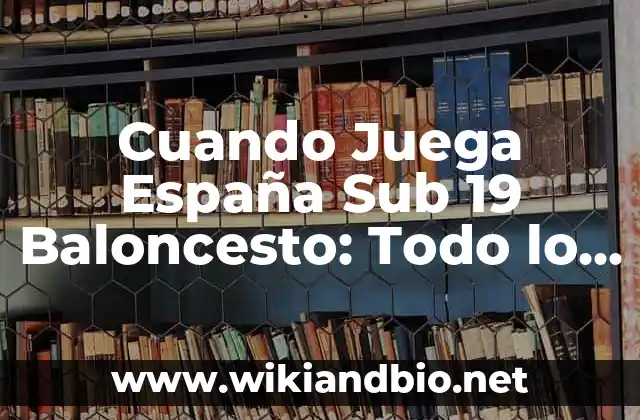 Cuando Juega España Sub 19 Baloncesto: Todo lo que Necesitas Saber