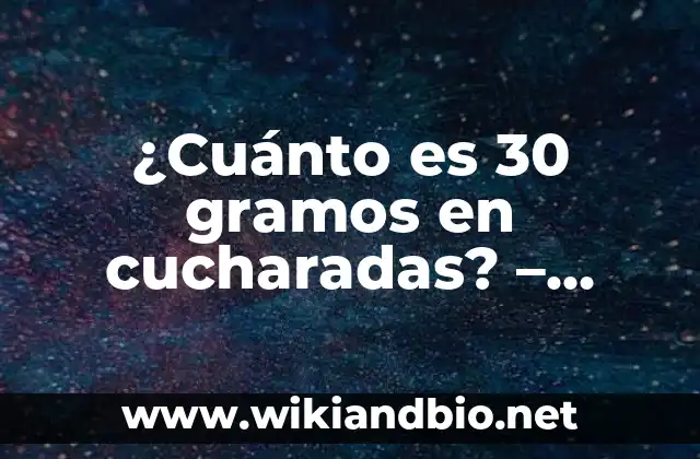 ¿Cuánto es 30 gramos en cucharadas? – Medida exacta y conversión