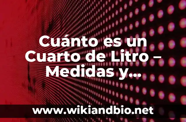 Cuánto es un Cuarto de Litro – Medidas y Conversión