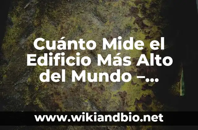 Cuánto Mide el Edificio Más Alto del Mundo – ¡Descubre la Respuesta!