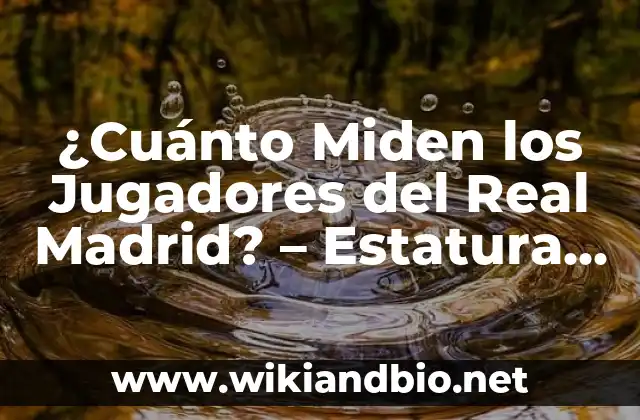 ¿Cuánto Miden los Jugadores del Real Madrid? – Estatura Promedio y Datos Interesantes