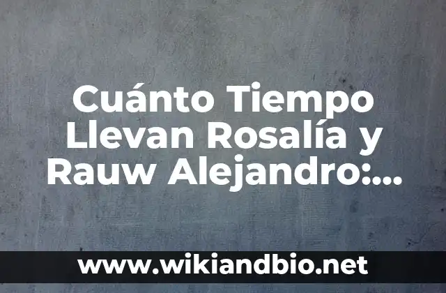Cuánto Tiempo Llevan Rosalía y Rauw Alejandro: Una Mirada a su Relación