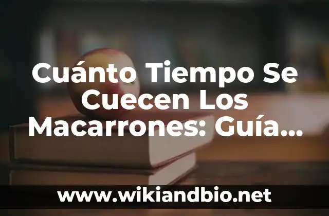 Cuánto Tiempo Se Cuecen Los Macarrones: Guía Completa