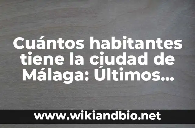 Cuántos habitantes tiene la ciudad de Málaga: Últimos datos y estadísticas