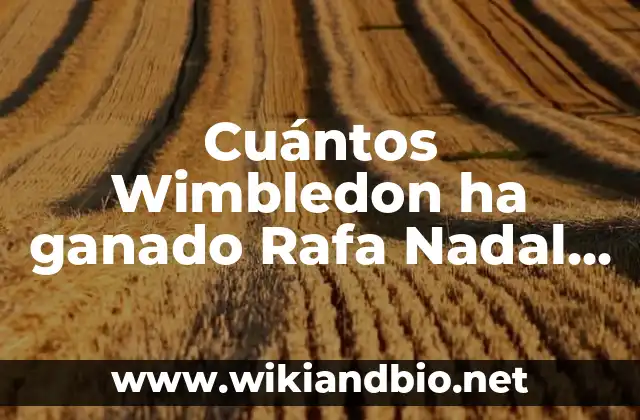 Cuántos Wimbledon ha ganado Rafa Nadal – Récord y Estadísticas