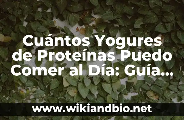 Cuántos Yogures de Proteínas Puedo Comer al Día: Guía Detallada