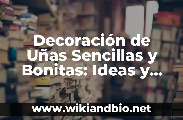 Decoración de Uñas Sencillas y Bonitas: Ideas y Tendencias para Uñas Hermosas