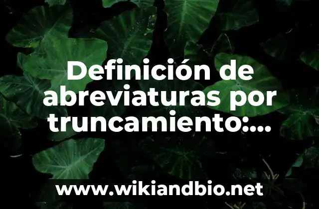 Definición de abreviaturas por truncamiento: según Autor, Ejemplos, qué es, Concepto y Significado