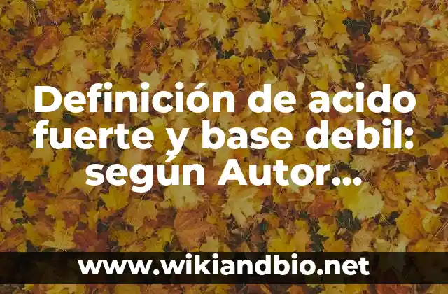 Definición de acido fuerte y base debil: según Autor, Ejemplos, qué es, Concepto y Significado