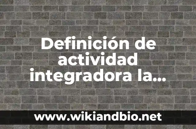 Definición de actividad integradora la diversidad: según Autor, Ejemplos, qué es, Concepto y Significado