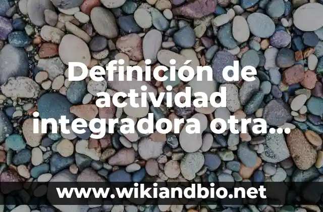 Definición de actividad integradora otra cara de la narrativa: según Autor, Ejemplos, qué es, Concepto y Significado