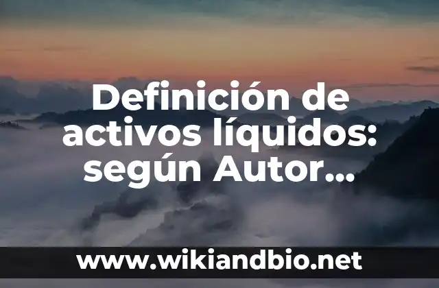 Definición de activos líquidos: según Autor, Ejemplos, qué es, Concepto y Significado
