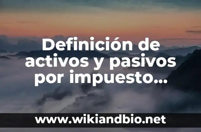 Definición de activos y pasivos por impuesto diferido: según Autor, Ejemplos, qué es, Concepto y Significado
