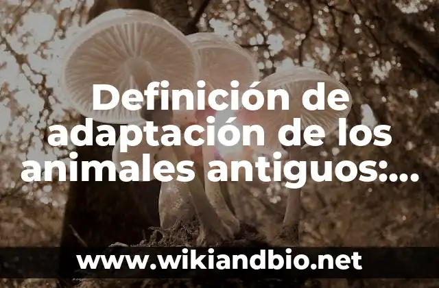 Definición de adaptación de los animales antiguos: según Autor, Ejemplos, qué es, Concepto y Significado