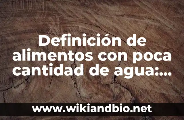 Definición de alimentos con poca cantidad de agua: según Autor, Ejemplos, qué es, Concepto y Significado
