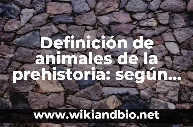 Definición de animales de la prehistoria: según Autor, Ejemplos, qué es, Concepto y Significado