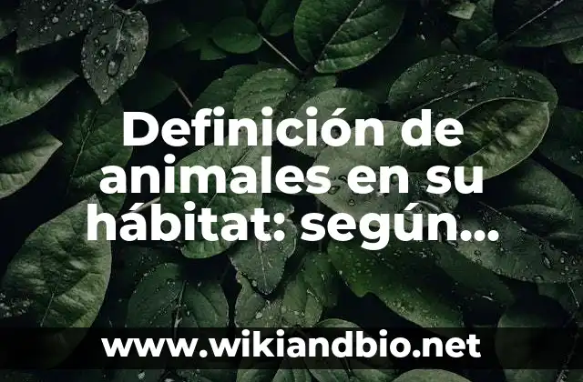 Definición de animales en su hábitat: según Autor, Ejemplos, qué es, Concepto y Significado