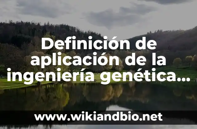 Definición de aplicación de la ingeniería genética en la agricultura: según Autor, Ejemplos, qué es, Concepto y Significado