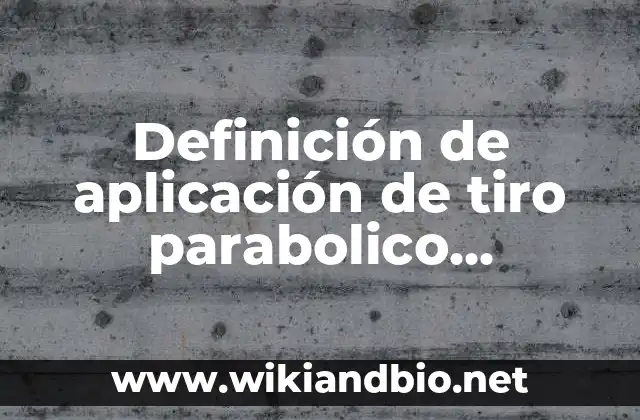 Definición de aplicación de tiro parabolico horizontal hoblicuo: según Autor, Ejemplos, qué es, Concepto y Significado