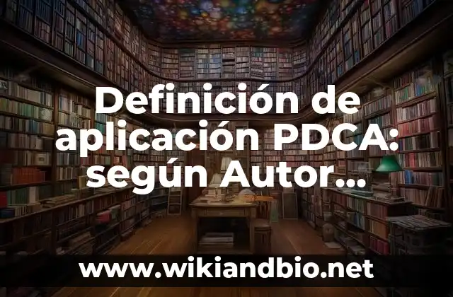Definición de aplicación PDCA: según Autor, Ejemplos, qué es, Concepto y Significado