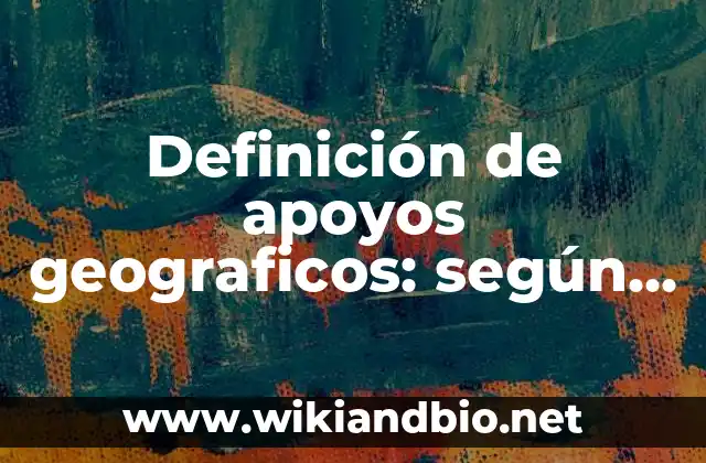 Definición de apoyos geograficos: según Autor, Ejemplos, qué es, Concepto y Significado