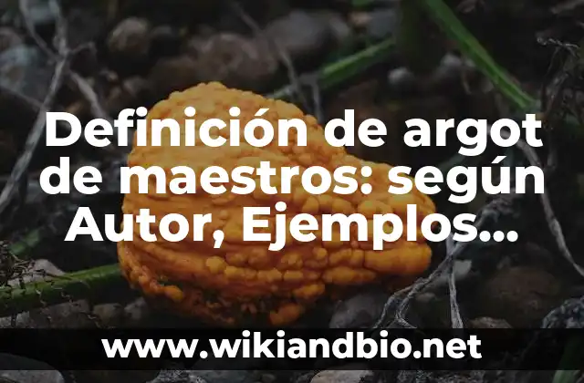 Definición de argot de maestros: según Autor, Ejemplos, qué es, Concepto y Significado
