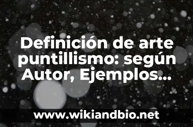 Definición de arte puntillismo: según Autor, Ejemplos, qué es, Concepto y Significado
